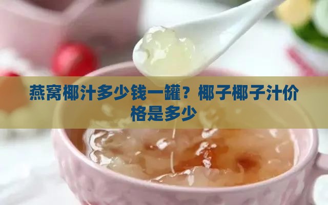 燕窝椰汁大概多少钱一罐