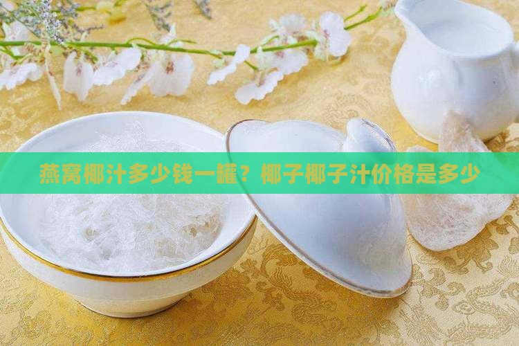 燕窝椰汁大概多少钱一罐