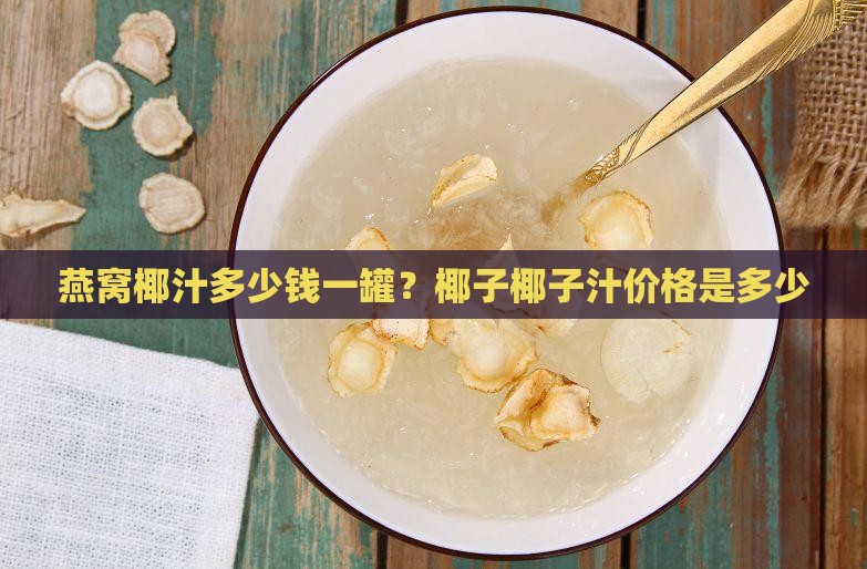 燕窝椰汁大概多少钱一罐
