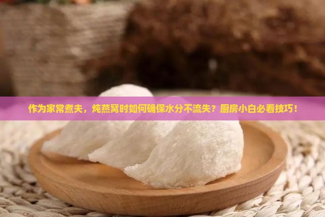燕窝怎么炖才不变水分呢