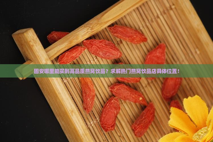 固安燕窝饮品店在哪里啊