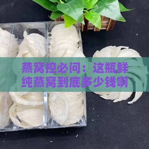 鲜纯燕窝是多少钱一瓶
