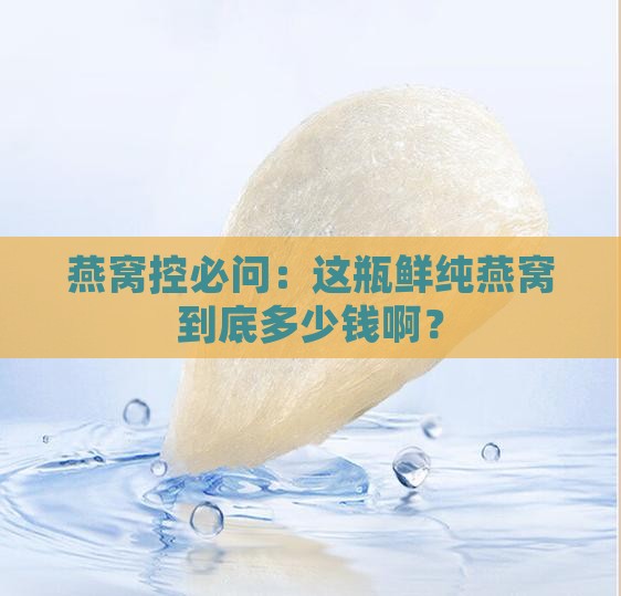 鲜纯燕窝是多少钱一瓶