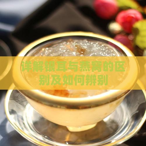 燕窝与银耳怎么分辨出来