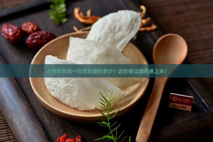 小燕窝粉丝多少钱一斤