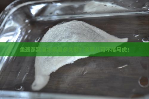 鱼翅燕窝要泡水吗多久