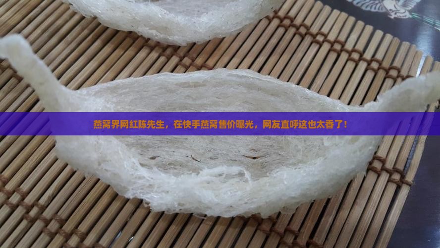 快手陈先生燕窝卖多少钱