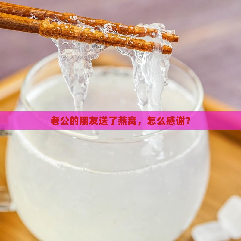 老公朋友送燕窝怎么感谢