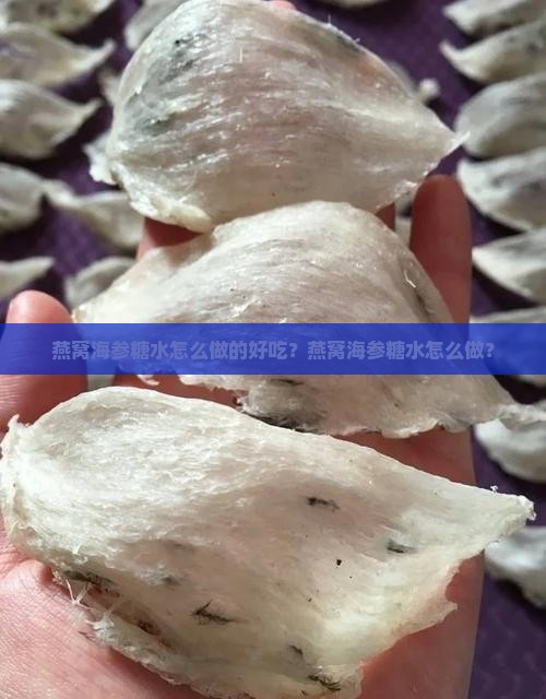 燕窝海参糖水怎么做的 燕窝海参糖水怎么做的