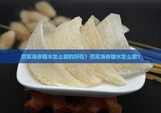 燕窝海参糖水怎么做的 燕窝海参糖水怎么做的