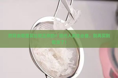 燕窝去哪里买比较正宗的