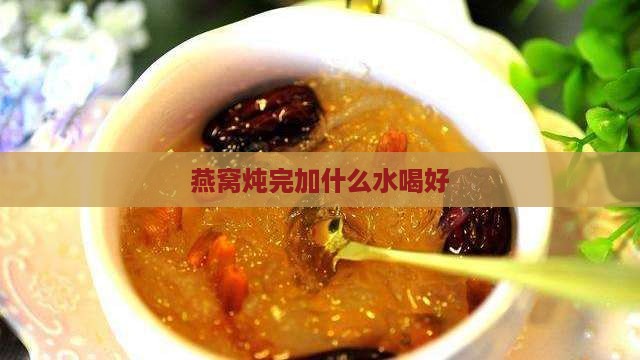 燕窝炖完要加什么水喝好
