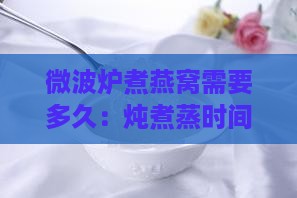 微波炉煮燕窝需要多久