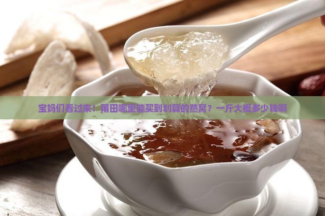 燕窝莆田哪里买的多一斤