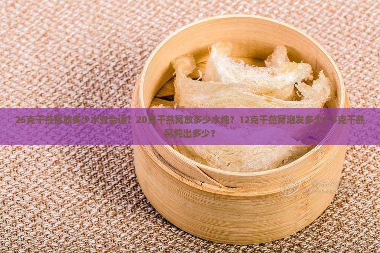 25克干燕窝放多少水煮