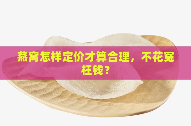 燕窝大概什么价格合适