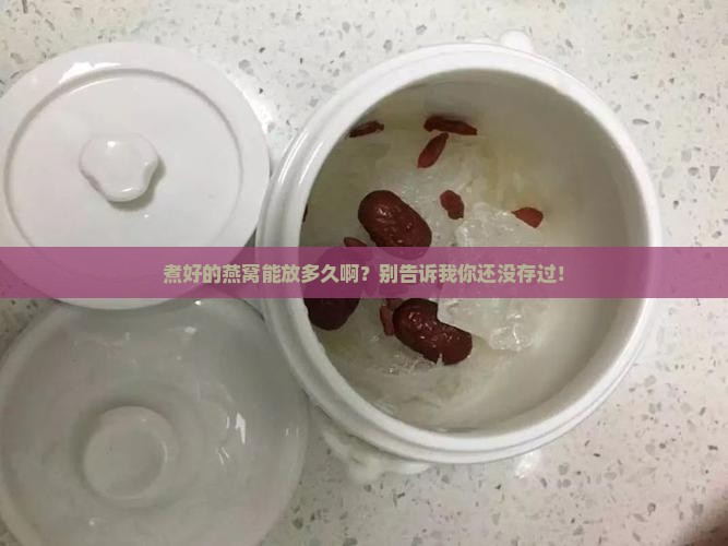 煮了的燕窝保存多久多久