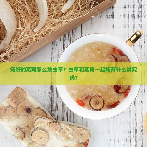 炖好的燕窝怎么放虫草呢