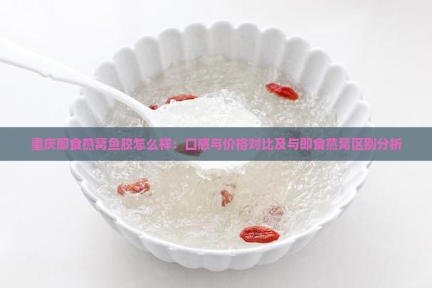 重庆即食燕窝鱼胶怎么样