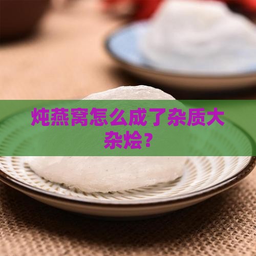 燕窝炖出来怎么有杂质