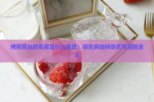 烤燕窝丝的名称是什么意思
