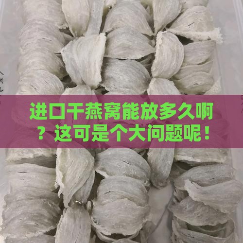 进口干燕窝保质期多久