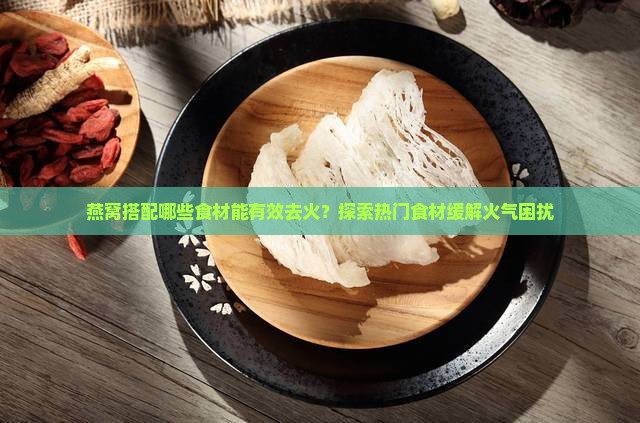 燕窝加什么去火最好呢