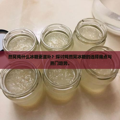 燕窝炖什么冰糖比较好