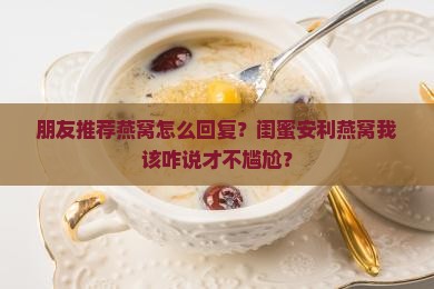 朋友推荐燕窝怎么回复 朋友推荐燕窝怎么回复