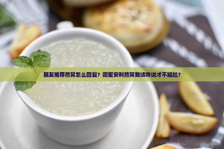 朋友推荐燕窝怎么回复 朋友推荐燕窝怎么回复