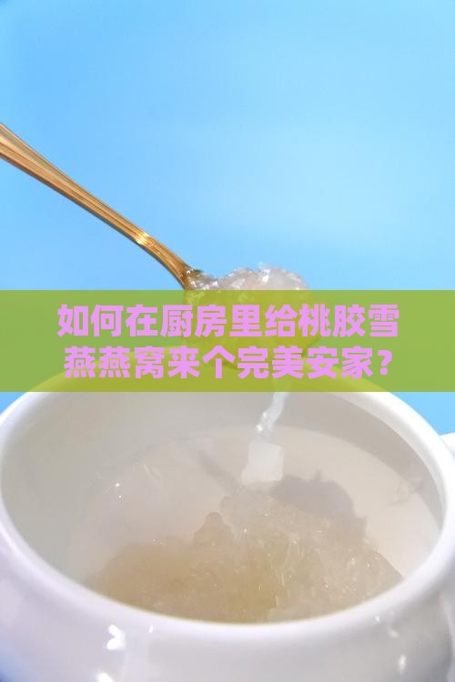 桃胶雪燕燕窝怎么储存 桃胶雪燕燕窝怎么储存