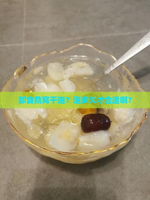 即食燕窝干泡多久合适 即食燕窝干泡多久合适