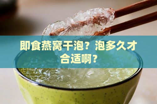 即食燕窝干泡多久合适 即食燕窝干泡多久合适