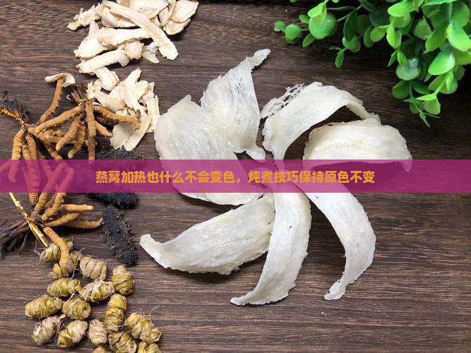 燕窝加热也什么不会变色 燕窝加热也什么不会变色