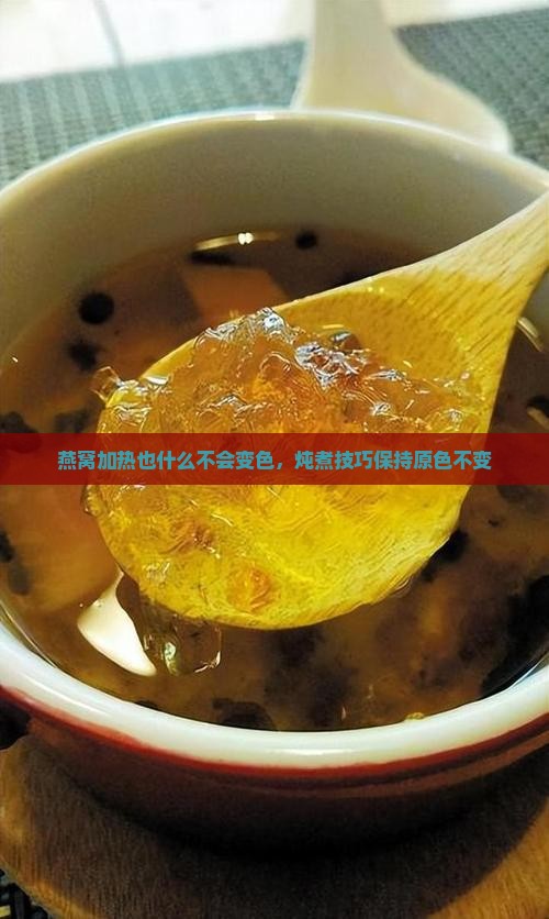 燕窝加热也什么不会变色 燕窝加热也什么不会变色