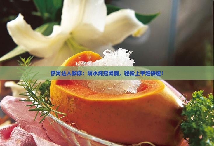 隔水炖燕窝碗怎么用的快 隔水炖燕窝碗怎么用的快