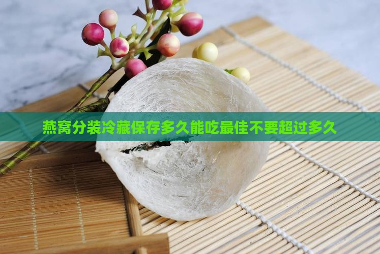 燕窝分装冷藏保存多久 燕窝分装冷藏保存多久