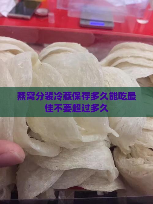 燕窝分装冷藏保存多久 燕窝分装冷藏保存多久