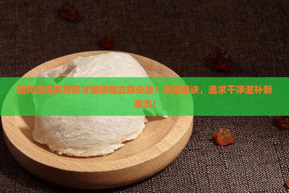 燕窝碎怎么洗得干净呢 燕窝碎怎么洗得干净呢
