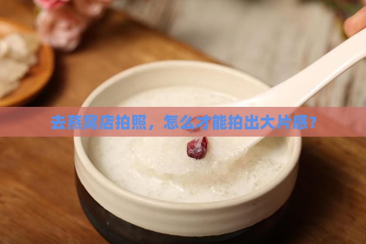 燕窝店里拍照片怎么拍 燕窝店里拍照片怎么拍