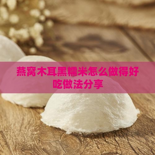 燕窝木耳黑糯米怎么做的
