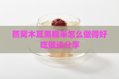 燕窝木耳黑糯米怎么做的