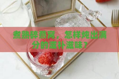 碎燕窝怎么煮熟了再炖呢