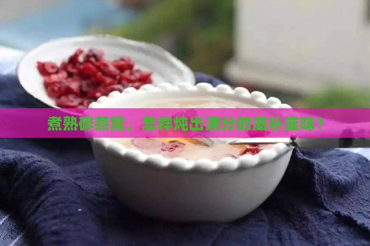 碎燕窝怎么煮熟了再炖呢