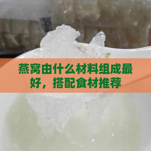 燕窝由什么材料组成最好