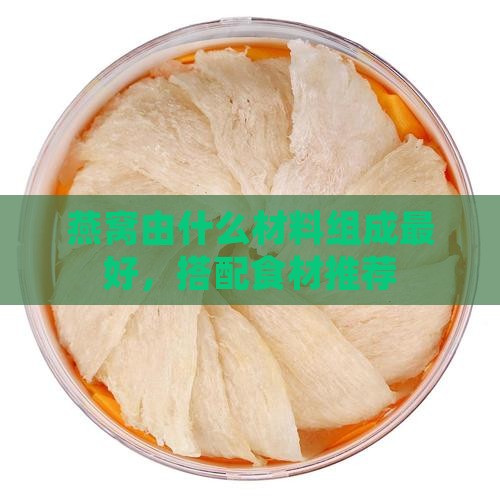 燕窝由什么材料组成最好