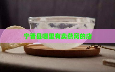 宁晋县哪里有卖燕窝的店