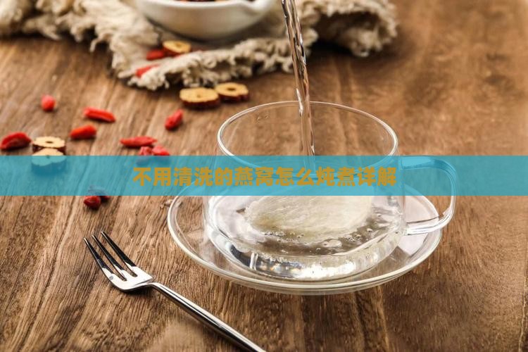 不用清洗的燕窝怎么炖煮