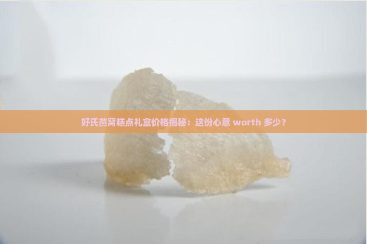 好氏燕窝糕点礼盒多少钱