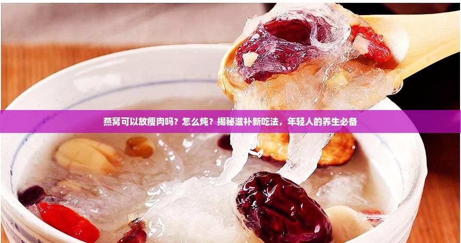 燕窝可以放瘦肉吗怎么炖